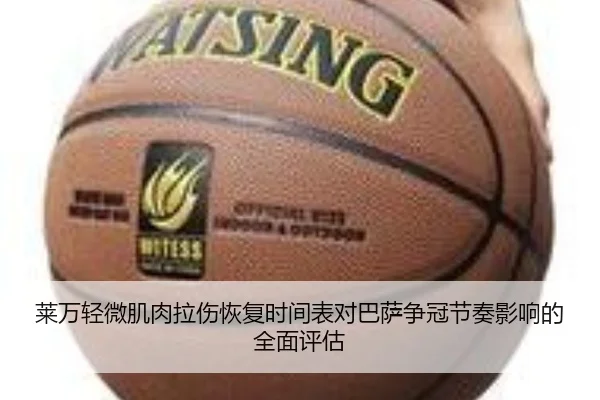 莱万轻微肌肉拉伤恢复时间表对巴萨争冠节奏影响的全面评估