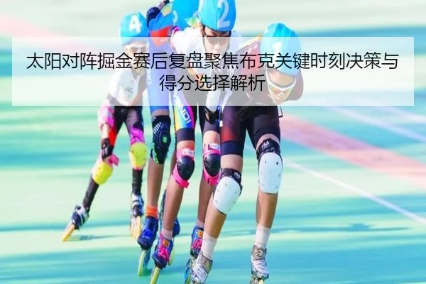 太阳对阵掘金赛后复盘聚焦布克关键时刻决策与得分选择解析