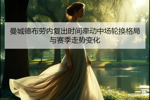曼城德布劳内复出时间牵动中场轮换格局与赛季走势变化