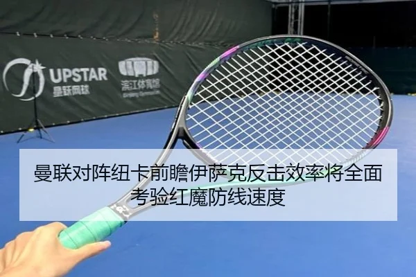 曼联对阵纽卡前瞻伊萨克反击效率将全面考验红魔防线速度