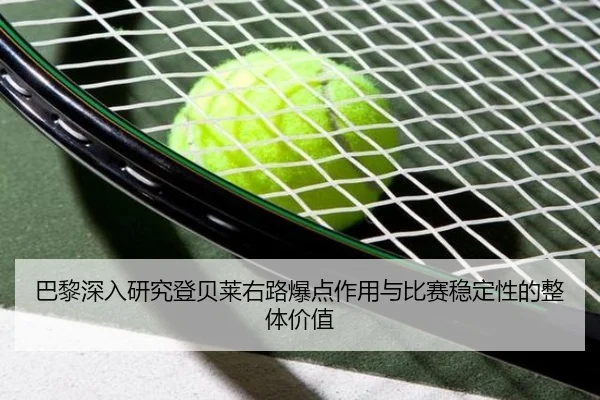 巴黎深入研究登贝莱右路爆点作用与比赛稳定性的整体价值