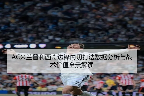 AC米兰普利西奇边锋内切打法数据分析与战术价值全景解读
