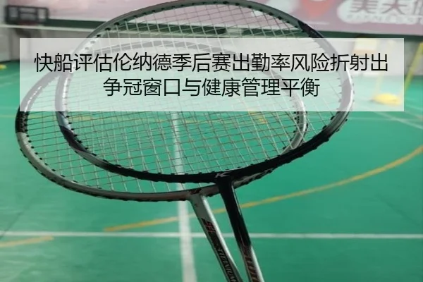 快船评估伦纳德季后赛出勤率风险折射出争冠窗口与健康管理平衡
