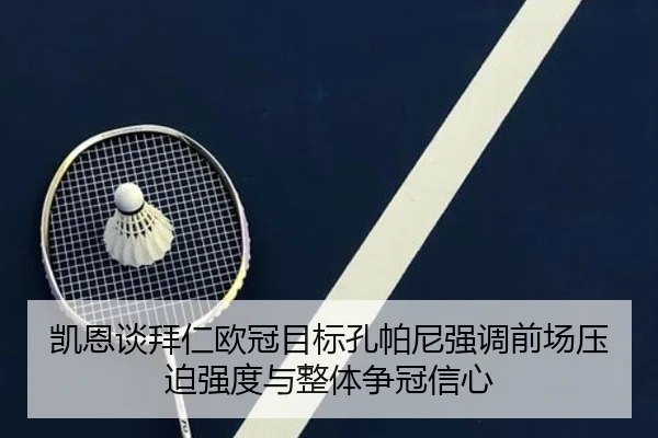 凯恩谈拜仁欧冠目标孔帕尼强调前场压迫强度与整体争冠信心