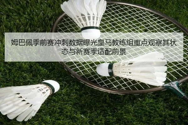 姆巴佩季前赛冲刺数据曝光皇马教练组重点观察其状态与新赛季适配前景
